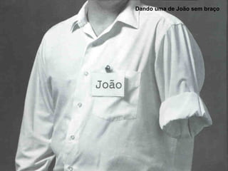 Dando uma de João sem braço 