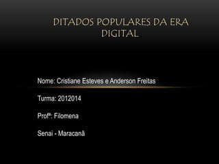 DITADOS POPULARES DA ERA
              DIGITAL



Nome: Cristiane Esteves e Anderson Freitas

Turma: 2012014

Profª: Filomena

Senai - Maracanã
 