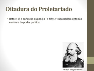 Ditadura do Proletariado
• Refere-se a condição quando a a classe trabalhadora detém o
controle do poder político.
Joseph Weydemeyer
 