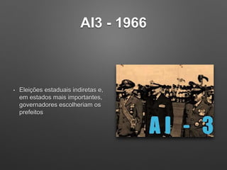 AI3 - 1966
• Eleições estaduais indiretas e,
em estados mais importantes,
governadores escolheriam os
prefeitos
 