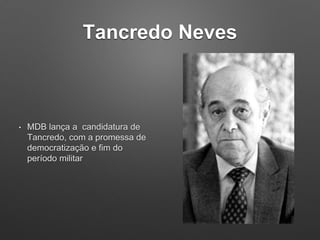 Tancredo Neves
• MDB lança a candidatura de
Tancredo, com a promessa de
democratização e fim do
período militar
 