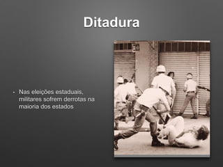 Ditadura
• Nas eleições estaduais,
militares sofrem derrotas na
maioria dos estados
 