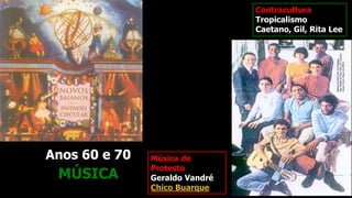 Contracultura
Tropicalismo
Caetano, Gil, Rita Lee
MÚSICA
Anos 60 e 70 Música de
Protesto
Geraldo Vandré
Chico Buarque
 
