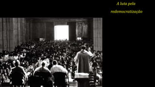 A luta pela
redemocratização
 