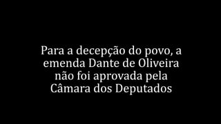 Para a decepção do povo, a
emenda Dante de Oliveira
não foi aprovada pela
Câmara dos Deputados
 