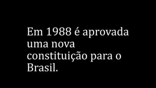 Em 1988 é aprovada
uma nova
constituição para o
Brasil.
 