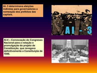 AI- 3 determinava eleições
indiretas para governadores e
nomeação dos prefeitos das
capitais.

AI-4 – Convocação do Congresso
Nacional para a votação e
promulgação do projeto de
Constituição, que revogava
definitivamente a Constituição de
1946.

 