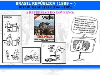 BRASIL REPÚBLICA (1889 – )
DITADURA MILITAR (1964 – 1985)
A REPRESSÃO DO GOVERNO:
 