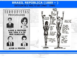 BRASIL REPÚBLICA (1889 – )
DITADURA MILITAR (1964 – 1985)
 
