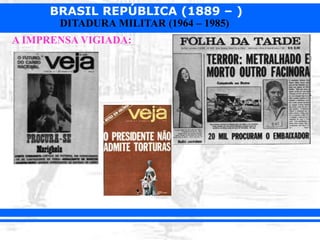 BRASIL REPÚBLICA (1889 – )
DITADURA MILITAR (1964 – 1985)
A IMPRENSA VIGIADA:
 