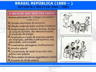 BRASIL REPÚBLICA (1889 – )
DITADURA MILITAR (1964 – 1985)
 