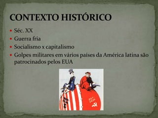  Séc. XX
 Guerra fria
 Socialismo x capitalismo
 Golpes militares em vários países da América latina são

patrocinados...