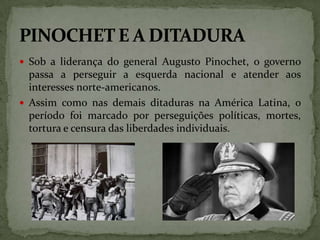  Sob a liderança do general Augusto Pinochet, o governo

passa a perseguir a esquerda nacional e atender aos
interesses n...