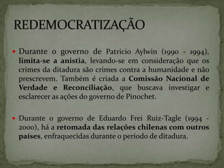  Durante o governo de Patricio Aylwin (1990 - 1994),

limita-se a anistia, levando-se em consideração que os
crimes da di...