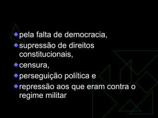 Caracterizou-se  pela falta de democracia,  supressão de direitos constitucionais,  censura,  perseguição política e  repressão aos que eram contra o regime militar  