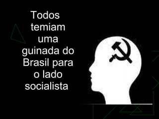 Todos temiam uma guinada do Brasil para o lado socialista  