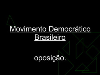 MDB Movimento Democrático Brasileiro   oposição. 