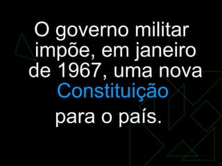 O governo militar impõe, em janeiro de 1967, uma nova  Constituição   para o país.  