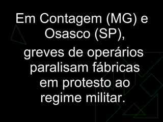 Em Contagem (MG) e Osasco (SP), greves de operários paralisam fábricas em protesto ao regime militar.  