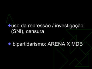 Implantação da Ditadura Militar   uso da repressão / investigação (SNI), censura bipartidarismo: ARENA X MDB 