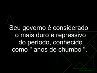GOVERNO MEDICI (1969-1974) Seu governo é considerado o mais duro e repressivo do período, conhecido como " anos de chumbo ".  