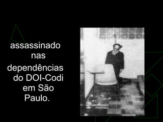 Em 1975,  o jornalista Vladimir Herzog  assassinado nas dependências do DOI-Codi em São Paulo.  
