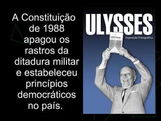 <ul><li>A Constituição de 1988 apagou os rastros da ditadura militar e estabeleceu princípios democráticos no país.  </li>...