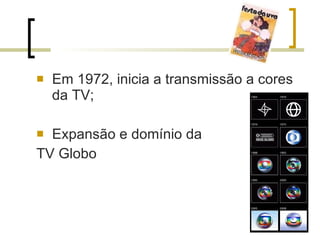 Em 1972, inicia a transmissão a cores da TV; Expansão e domínio da  TV Globo 