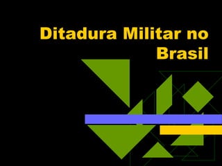 Ditadura Militar no
Brasil

 