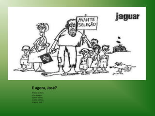 E agora, José?
A festa acabou,
a luz apagou,
o povo sumiu,
a noite esfriou,
e agora, José ?

 