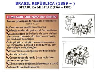 BRASIL REPÚBLICA (1889 – )
DITADURA MILITAR (1964 – 1985)
 