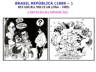 BRASIL REPÚBLICA (1889 – )
DITADURA MILITAR (1964 – 1985)
A DIVISÃO DA OPOSIÇÃO:
 