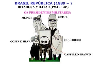 BRASIL REPÚBLICA (1889 – )
DITADURA MILITAR (1964 – 1985)
OS PRESIDENTES MILITARES:
MÉDICI GEISEL
FIGUEIREDO
COSTA E SILVA
CASTELLO BRANCO
 