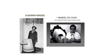 VLADIMIR HERZOG 
• MANOEL FIEL FILHO 
• SEU ATESTADO DE ÓBITO CONSTA COMO SUICÍDIO 
 