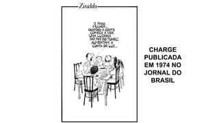 CHARGE 
PUBLICADA 
EM 1974 NO 
JORNAL DO 
BRASIL 
 