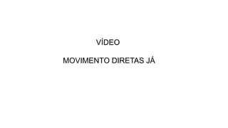 VÍDEO 
MOVIMENTO DIRETAS JÁ 
 