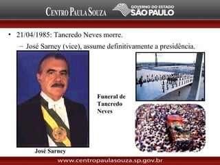 • 21/04/1985: Tancredo Neves morre.
– José Sarney (vice), assume definitivamente a presidência.
José Sarney
Funeral de
Tancredo
Neves
 