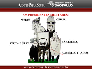 OS PRESIDENTES MILITARES:
MÉDICI GEISEL
FIGUEIREDO
COSTA E SILVA
CASTELLO BRANCO
 