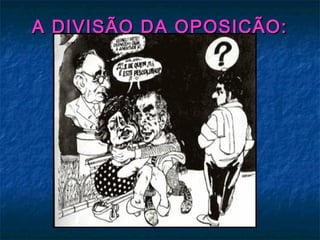A DIVISÃO DA OPOSIÇÃO:A DIVISÃO DA OPOSIÇÃO:
 