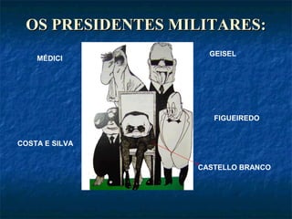 OS PRESIDENTES MILITARES:OS PRESIDENTES MILITARES:
MÉDICI
GEISEL
FIGUEIREDO
COSTA E SILVA
CASTELLO BRANCO
 