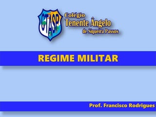REGIME MILITAR
Prof. Francisco Rodrigues
 