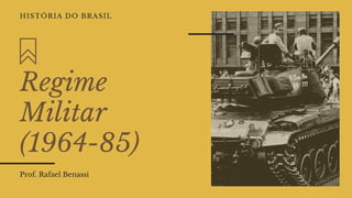 Regime
Militar
(1964-85)
Prof. Rafael Benassi
HISTÓRIA DO BRASIL
 