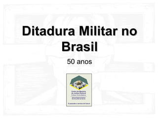 Ditadura Militar noDitadura Militar no
BrasilBrasil
50 anos
 