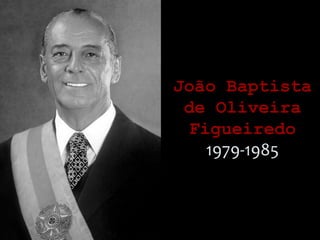 João BaptistaJoão Baptista
de Oliveirade Oliveira
FigueiredoFigueiredo
1979-1985
 