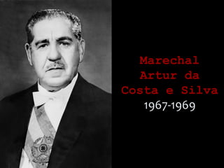 MarechalMarechal
Artur daArtur da
Costa e SilvaCosta e Silva
1967-1969
 