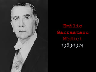 EmílioEmílio
GarrastazuGarrastazu
MédiciMédici
1969-1974
 