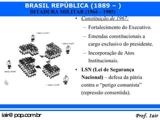 Constituição de 1967: Fortalecimento do Executivo. Emendas constitucionais a cargo exclusivo do presidente. Incorporação de Atos Institucionais. LSN (Lei de Segurança Nacional)  – defesa da pátria contra o “perigo comunista” (repressão consentida). 