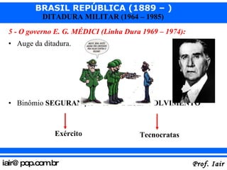 5 - O governo E. G. MÉDICI (Linha Dura 1969 – 1974): Auge da ditadura. Binômio  SEGURANÇA   X DESENVOLVIMENTO Exército Tecnocratas 