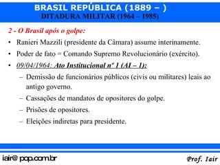<ul><li>2 - O Brasil após o golpe: </li></ul><ul><li>Ranieri Mazzili (presidente da Câmara) assume interinamente. </li></u...