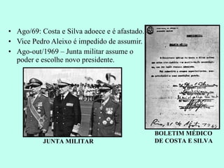 Ago/69: Costa e Silva adoece e é afastado. Vice Pedro Aleixo é impedido de assumir. Ago-out/1969 – Junta militar assume o poder e escolhe novo presidente. JUNTA MILITAR BOLETIM MÉDICO DE COSTA E SILVA 